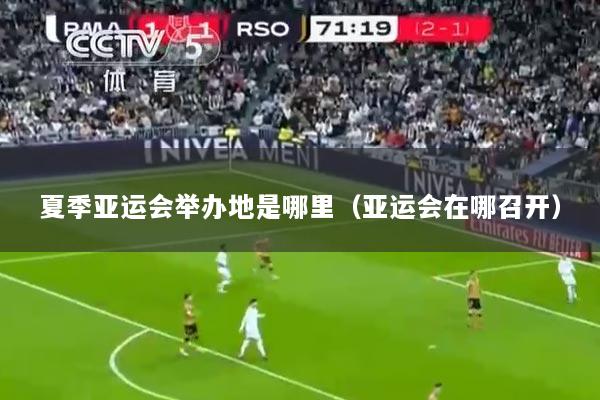 夏季亚运会举办地是哪里（亚运会在哪召开）