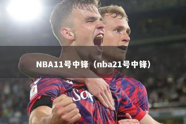 NBA11号中锋（nba21号中锋）