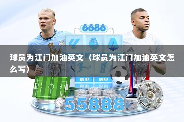 球员为江门加油英文(球员为江门加油英文怎么写)