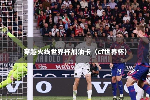 穿越火线世界杯加油卡（cf世界杯）