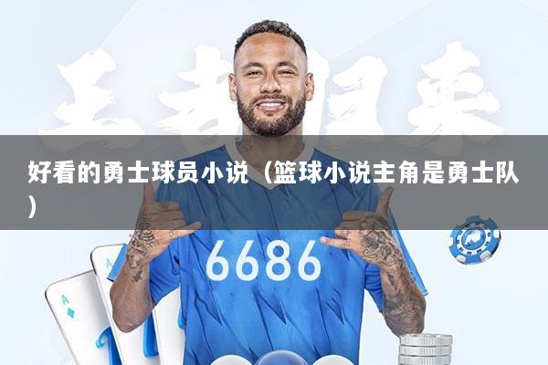 好看的勇士球员小说（篮球小说主角是勇士队）
