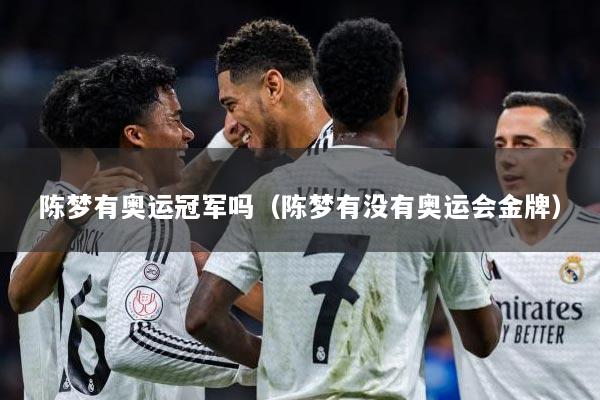 陈梦有奥运冠军吗（陈梦有没有奥运会金牌）