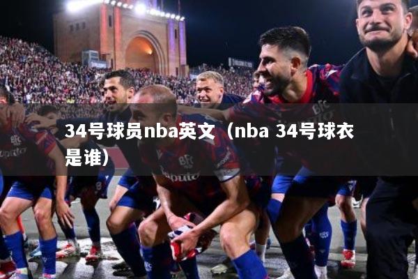 34号球员nba英文（nba 34号球衣是谁）