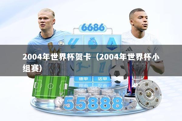 2004年世界杯贺卡（2004年世界杯小组赛）