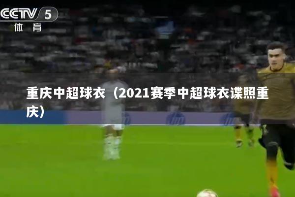 重庆中超球衣（2021赛季中超球衣谍照重庆）