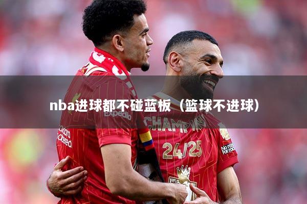nba进球都不碰蓝板（篮球不进球）