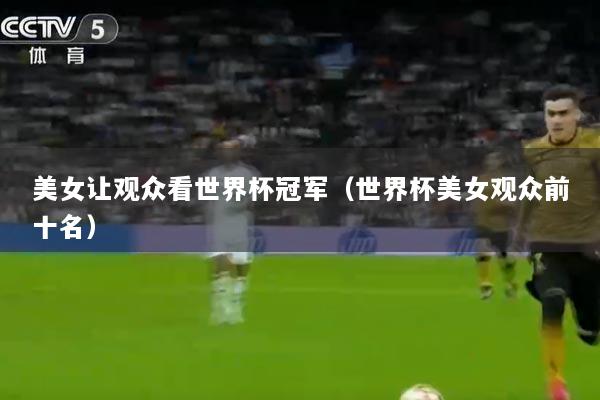 美女让观众看世界杯冠军（世界杯美女观众前十名）