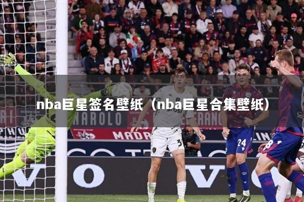 nba巨星签名壁纸（nba巨星合集壁纸）