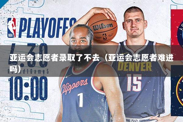 亚运会志愿者录取了不去（亚运会志愿者难进吗）