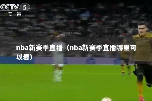 nba新赛季直播（nba新赛季直播哪里可以看）