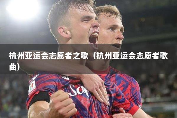 杭州亚运会志愿者之歌（杭州亚运会志愿者歌曲）