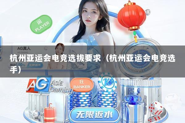 杭州亚运会电竞选拔要求（杭州亚运会电竞选手）