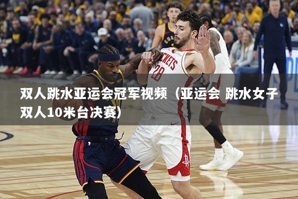 双人跳水亚运会冠军视频（亚运会 跳水女子双人10米台决赛）