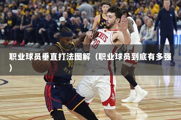 职业球员垂直打法图解（职业球员到底有多强）
