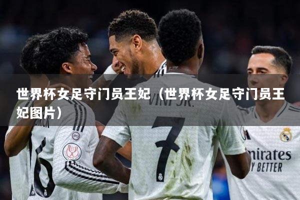 世界杯女足守门员王妃（世界杯女足守门员王妃图片）