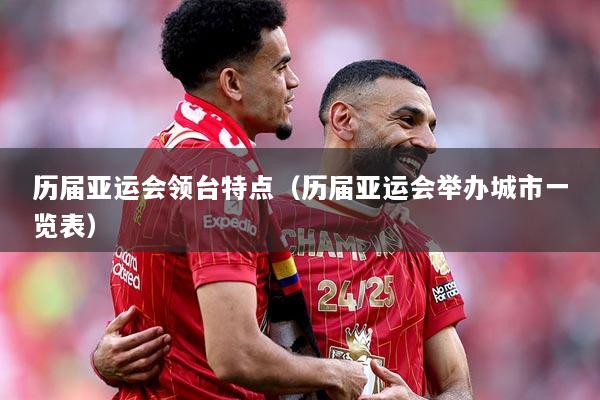 历届亚运会领台特点（历届亚运会举办城市一览表）