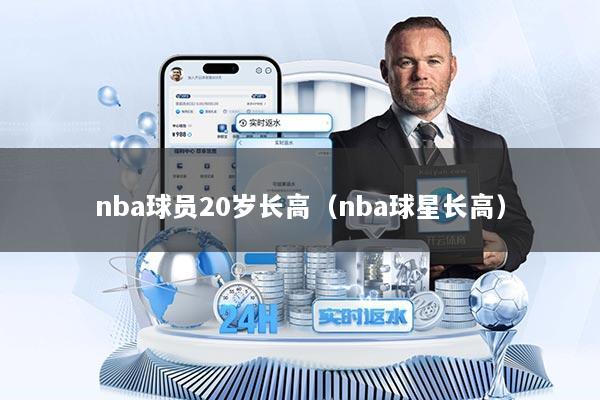 nba球员20岁长高（nba球星长高）