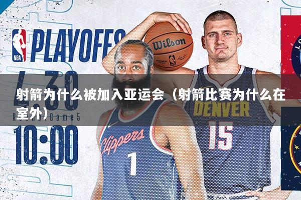 射箭为什么被加入亚运会（射箭比赛为什么在室外）