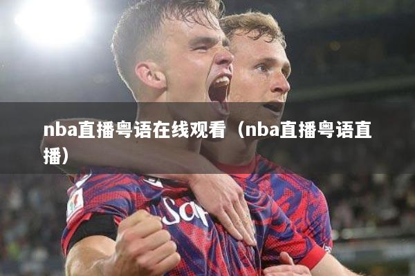 nba直播粤语在线观看（nba直播粤语直播）