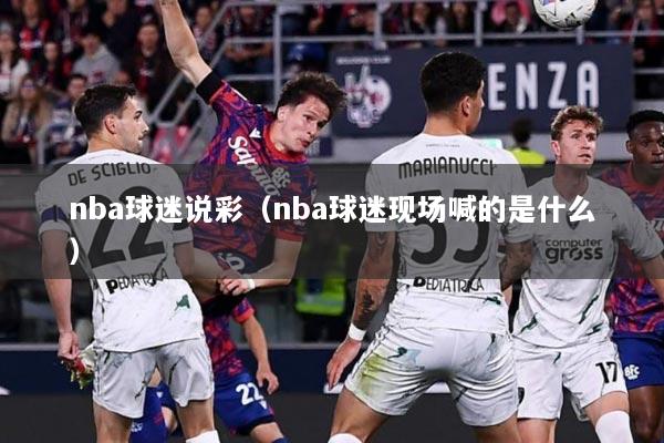 nba球迷说彩（nba球迷现场喊的是什么）