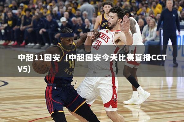 中超11国安（中超国安今天比赛直播CCTV5）