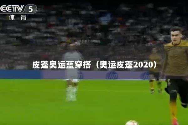 皮蓬奥运蓝穿搭（奥运皮蓬2020）