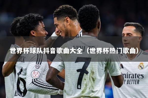 世界杯球队抖音歌曲大全（世界杯热门歌曲）