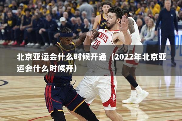 北京亚运会什么时候开通（2022年北京亚运会什么时候开）